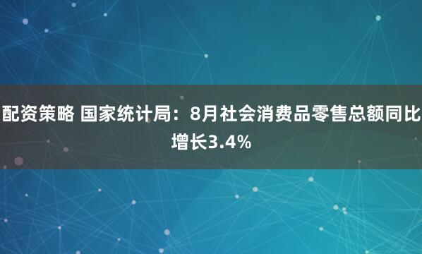 配资策略 国家统计局：8月社会消费品零售总额同比增长3.4%
