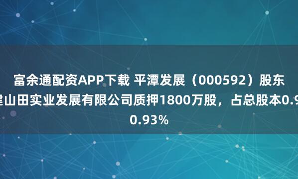 富余通配资APP下载 平潭发展（000592）股东福建山田实业发展有限公司质押1800万股，占总股本0.93%