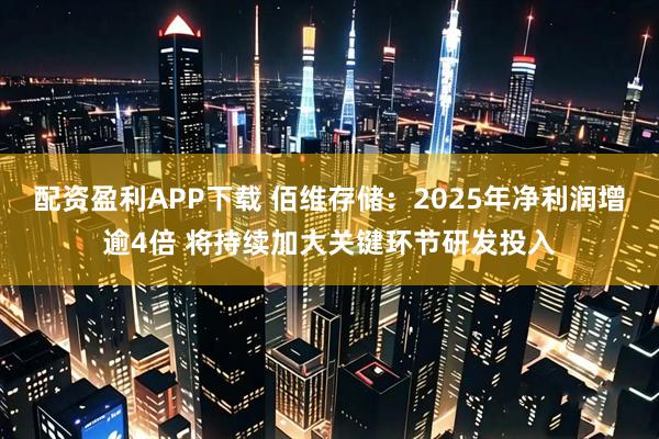 配资盈利APP下载 佰维存储：2025年净利润增逾4倍 将持续加大关键环节研发投入
