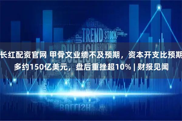 长红配资官网 甲骨文业绩不及预期，资本开支比预期多约150亿美元，盘后重挫超10% | 财报见闻
