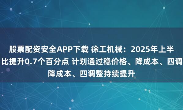 股票配资安全APP下载 徐工机械：2025年上半年毛利率同比提升0.7个百分点 计划通过稳价格、降成本、四调整持续提升