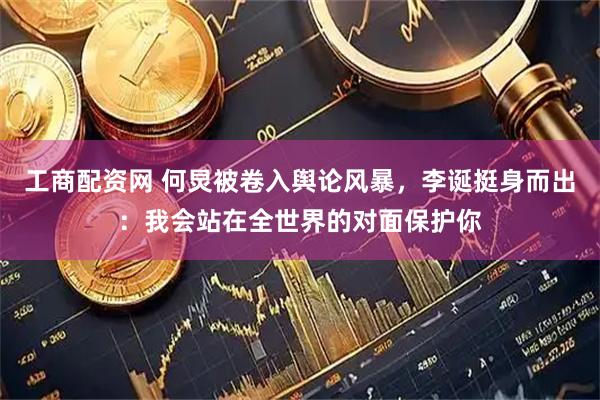 工商配资网 何炅被卷入舆论风暴,李诞挺身而出:我会站在全世界的对面保护你
