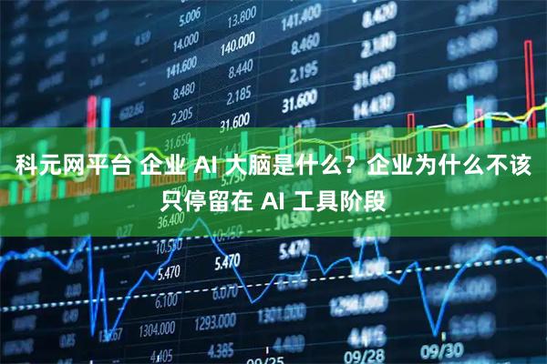 科元网平台 企业 AI 大脑是什么？企业为什么不该只停留在 AI 工具阶段
